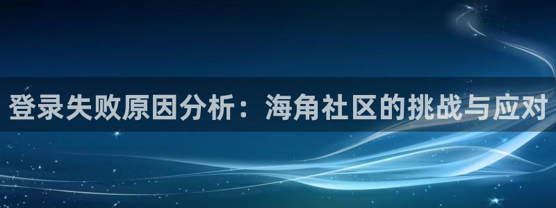 hj06海角社区网页:登录失败原因分析:海角社区的挑战与应对